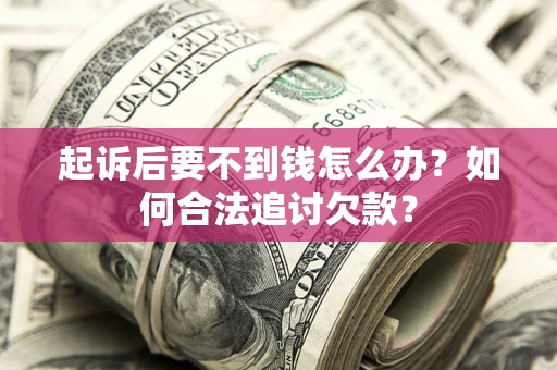 武汉起诉后要不到钱怎么办？如何合法追讨欠款？