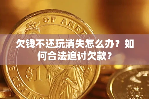 武汉欠钱不还玩消失怎么办？如何合法追讨欠款？