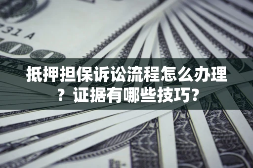 武汉抵押担保诉讼流程怎么办理？证据有哪些技巧？