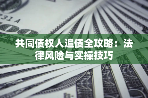 武汉共同债权人追债全攻略：法律风险与实操技巧