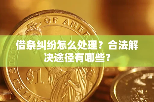 武汉借条纠纷怎么处理？合法解决途径有哪些？