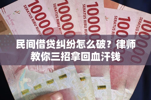 武汉民间借贷纠纷怎么破？律师教你三招拿回血汗钱