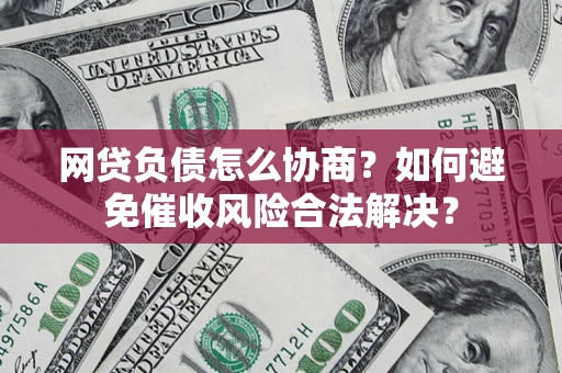 武汉网贷负债怎么协商？如何避免催收风险合法解决？