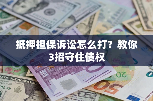 武汉抵押担保诉讼怎么打？教你3招守住债权
