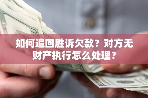 武汉如何追回胜诉欠款？对方无财产执行怎么处理？