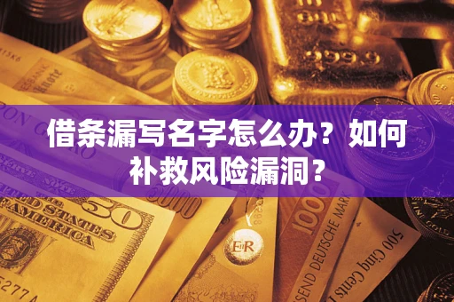 武汉借条漏写名字怎么办？如何补救风险漏洞？