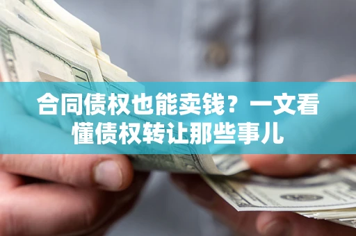 武汉合同债权也能卖钱？一文看懂债权转让那些事儿