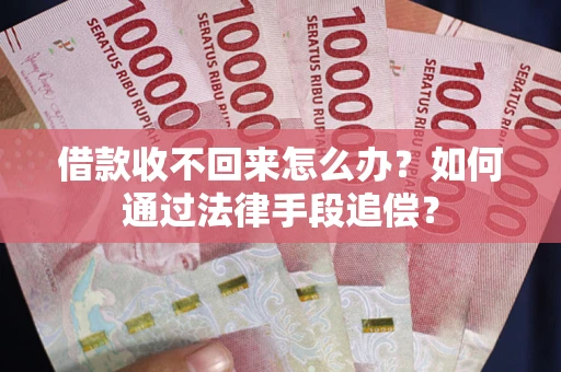 武汉借款收不回来怎么办？如何通过法律手段追偿？