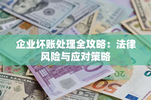 武汉企业坏账处理全攻略：法律风险与应对策略