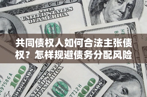 武汉共同债权人如何合法主张债权？怎样规避债务分配风险？
