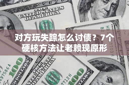 武汉对方玩失踪怎么讨债？7个硬核方法让老赖现原形