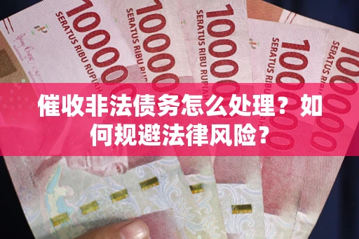 武汉催收非法债务怎么处理？如何规避法律风险？