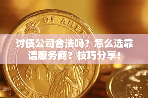 武汉讨债公司合法吗？怎么选靠谱服务商？技巧分享！