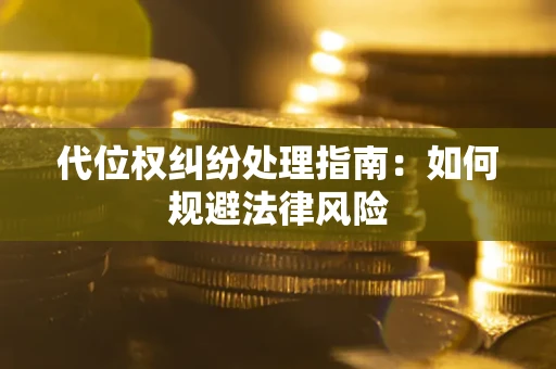 武汉代位权纠纷处理指南:如何规避法律风险 武汉代位权纠纷处理指南:如何规避法律风险