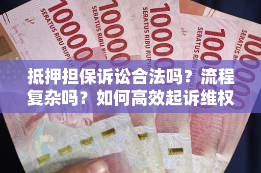 武汉抵押担保诉讼合法吗？流程复杂吗？如何高效起诉维权？