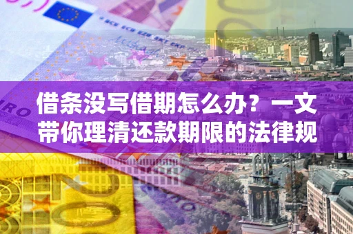 武汉借条没写借期怎么办？一文带你理清还款期限的法律规则