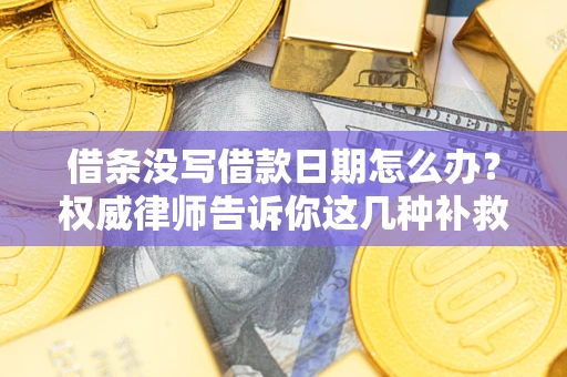 武汉借条没写借款日期怎么办？权威律师告诉你这几种补救方法！