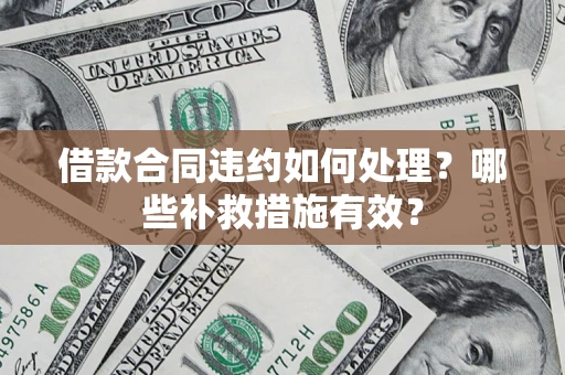 武汉借款合同违约如何处理？哪些补救措施有效？