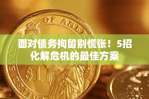 武汉面对债务拘留别慌张！5招化解危机的最佳方案