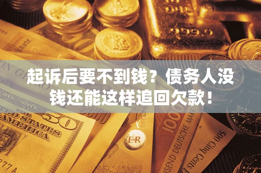 武汉起诉后要不到钱？债务人没钱还能这样追回欠款！