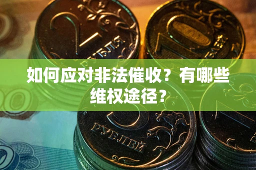 武汉如何应对非法催收？有哪些维权途径？