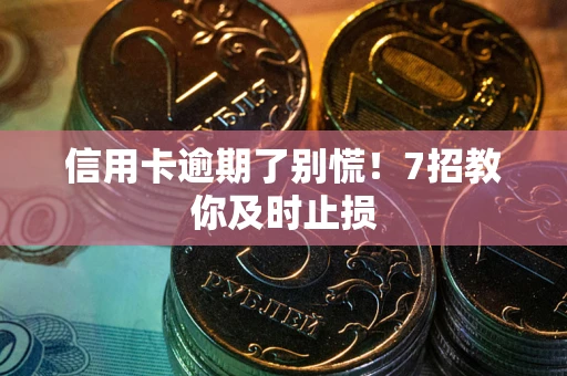 武汉信用卡逾期了别慌！7招教你及时止损