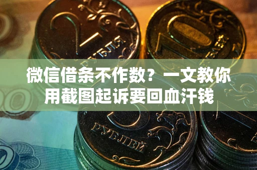 武汉微信借条不作数？一文教你用截图起诉要回血汗钱