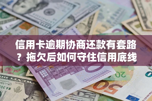 武汉信用卡逾期协商还款有套路？拖欠后如何守住信用底线？