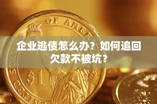 武汉企业逃债怎么办？如何追回欠款不被坑？