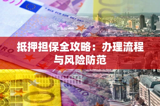 武汉抵押担保全攻略：办理流程与风险防范
