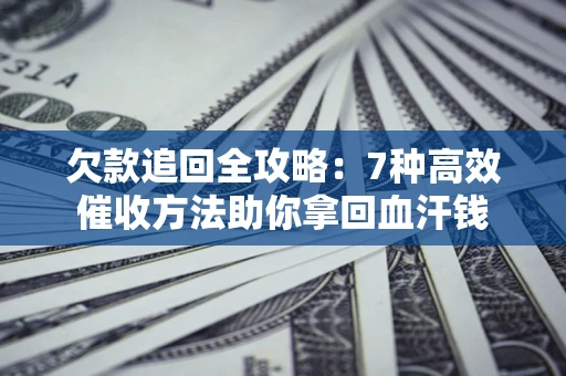 武汉欠款追回全攻略：7种高效催收方法助你拿回血汗钱