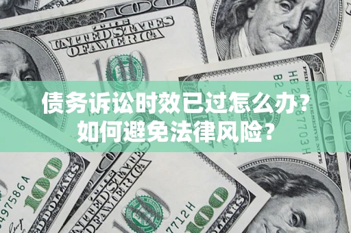 武汉债务诉讼时效已过怎么办？如何避免法律风险？
