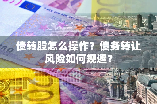 武汉债转股怎么操作？债务转让风险如何规避？
