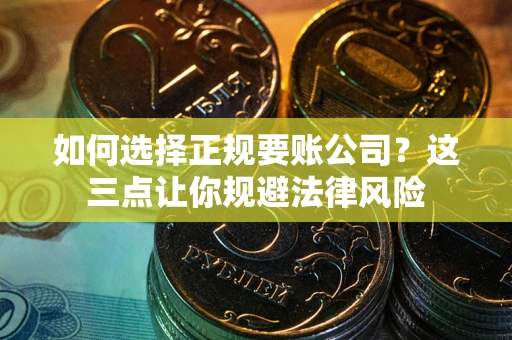 武汉如何选择正规要账公司？这三点让你规避法律风险