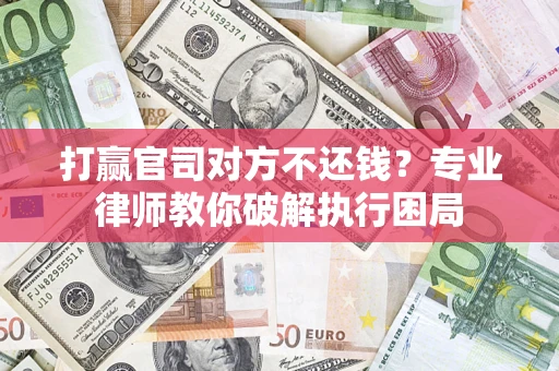 武汉打赢官司对方不还钱？专业律师教你破解执行困局