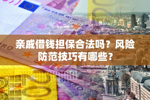 武汉亲戚借钱担保合法吗？风险防范技巧有哪些？