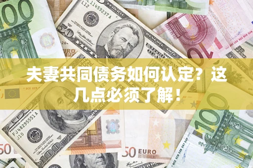 武汉夫妻共同债务如何认定？这几点必须了解！