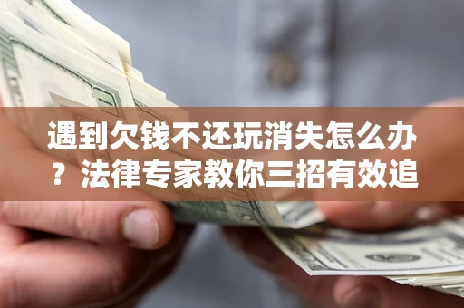 武汉遇到欠钱不还玩消失怎么办？法律专家教你三招有效追债！