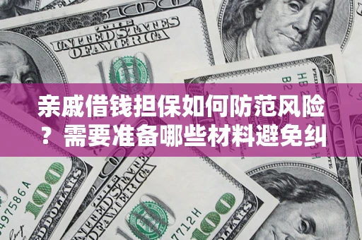 武汉亲戚借钱担保如何防范风险？需要准备哪些材料避免纠纷？