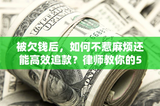 武汉被欠钱后，如何不惹麻烦还能高效追款？律师教你的5步合法讨债法