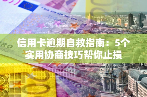 武汉信用卡逾期自救指南：5个实用协商技巧帮你止损