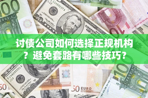 武汉讨债公司如何选择正规机构？避免套路有哪些技巧？