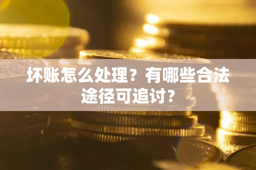 武汉坏账怎么处理？有哪些合法途径可追讨？