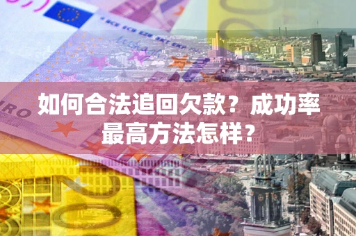 武汉如何合法追回欠款？成功率最高方法怎样？