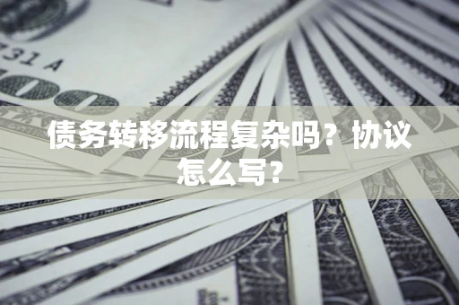 武汉债务转移流程复杂吗？协议怎么写？