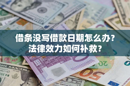 武汉借条没写借款日期怎么办?法律效力如何补救? 武汉借条没写借款日期怎么办?法律效力如何补救?