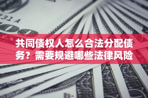 武汉共同债权人怎么合法分配债务？需要规避哪些法律风险？