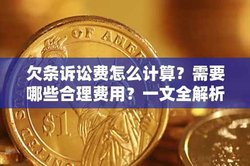 武汉欠条诉讼费怎么计算？需要哪些合理费用？一文全解析