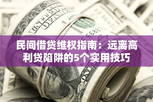 武汉民间借贷维权指南：远离高利贷陷阱的5个实用技巧