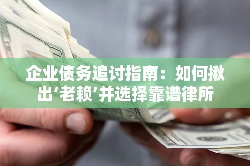 武汉企业债务追讨指南：如何揪出‘老赖’并选择靠谱律所
